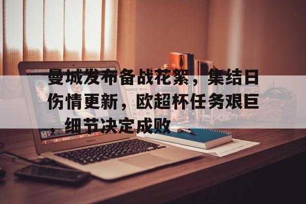 开云-曼城发布备战花絮,集结日伤情更新,欧超杯任务艰巨,细节决定成败(国防部已宣布备战了吗)